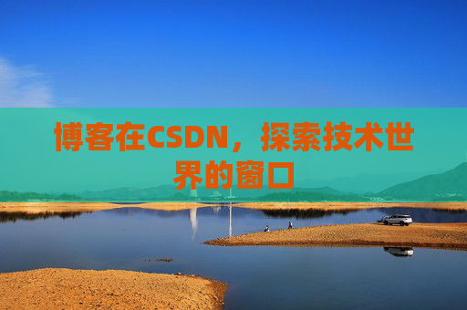 博客在CSDN，探索技术世界的窗口